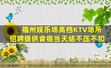 福州娱乐场高档KTV场所招聘提供食宿当天结不压不扣